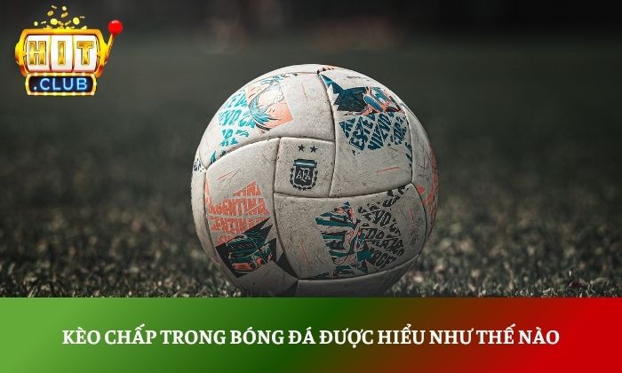 Kèo chấp là gì và cách đọc kèo chính xác như cao thủ 2 Kèo chấp trong bóng đá được hiểu như thế nào