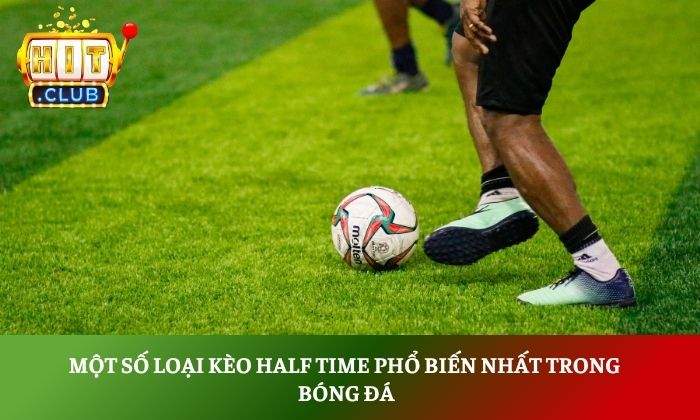 Kèo half time là gì? Bí quyết soi kèo hiệp 1 hiệu quả 3 Một số loại kèo half time phổ biến nhất trong bóng đá