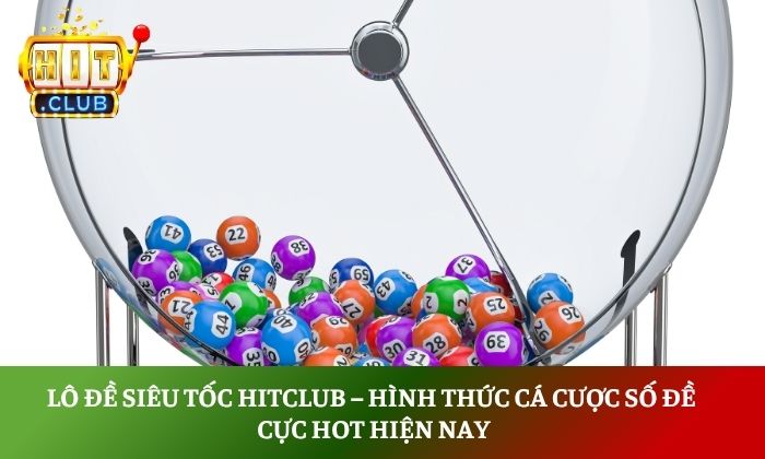 Lô đề siêu tốc Hitclub – Hình thức cá cược số đề cực hot hiện nay 1 Lô đề siêu tốc Hitclub