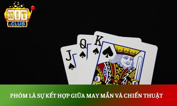 Chinh phục phỏm Hitclub với chiến thuật đánh bài hiệu quả 2 Phỏm là sự kết hợp giữa may mắn và chiến thuật